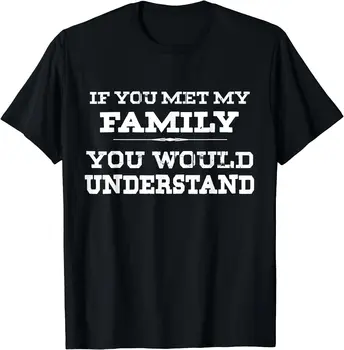 Забавная семейная рубашка, если бы вы познакомились с моей семьей, вы бы поняли, мужская женская хлопковая футболка с коротким рукавом